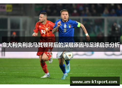 意大利失利北马其顿背后的深层原因与足球启示分析