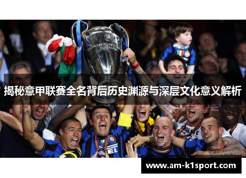 揭秘意甲联赛全名背后历史渊源与深层文化意义解析