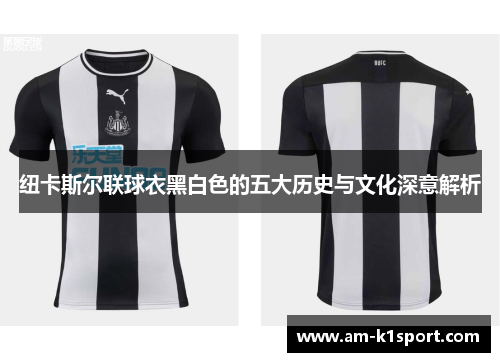 纽卡斯尔联球衣黑白色的五大历史与文化深意解析