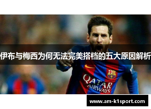 伊布与梅西为何无法完美搭档的五大原因解析