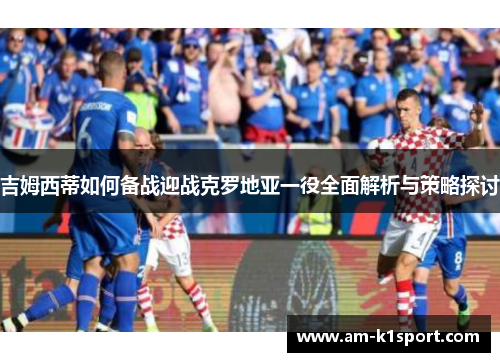 吉姆西蒂如何备战迎战克罗地亚一役全面解析与策略探讨
