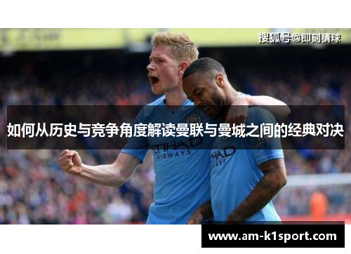 如何从历史与竞争角度解读曼联与曼城之间的经典对决
