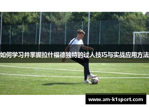 如何学习并掌握拉什福德独特的过人技巧与实战应用方法