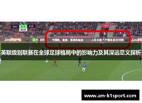 英联级别联赛在全球足球格局中的影响力及其深远意义探析