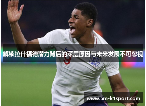 解锁拉什福德潜力背后的深层原因与未来发展不可忽视