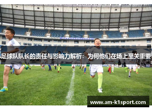 足球队队长的责任与影响力解析：为何他们在场上至关重要