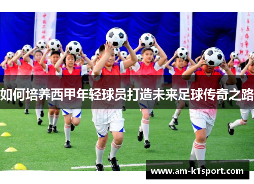 如何培养西甲年轻球员打造未来足球传奇之路