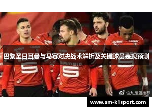 巴黎圣日耳曼与马赛对决战术解析及关键球员表现预测