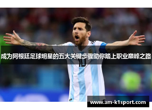 成为阿根廷足球明星的五大关键步骤助你踏上职业巅峰之路