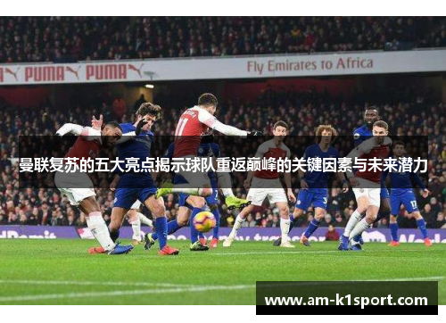 曼联复苏的五大亮点揭示球队重返巅峰的关键因素与未来潜力