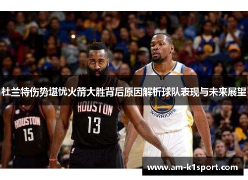 杜兰特伤势堪忧火箭大胜背后原因解析球队表现与未来展望