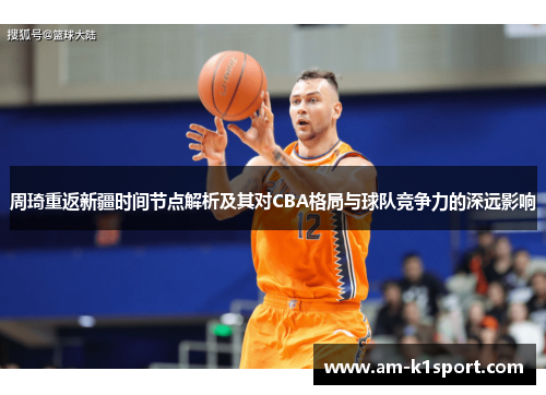 周琦重返新疆时间节点解析及其对CBA格局与球队竞争力的深远影响