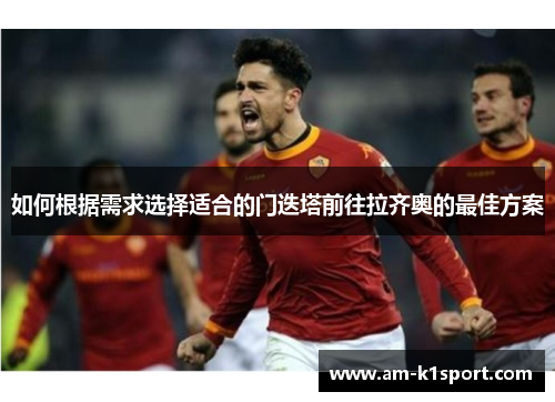 如何根据需求选择适合的门迭塔前往拉齐奥的最佳方案