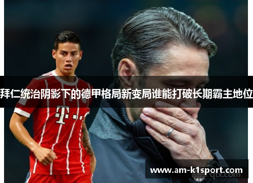 拜仁统治阴影下的德甲格局新变局谁能打破长期霸主地位