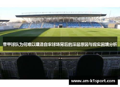 意甲球队为何难以建造自家球场背后的深层原因与现实困境分析