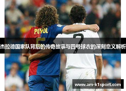 杰拉德国家队背后的传奇故事与四号球衣的深刻意义解析