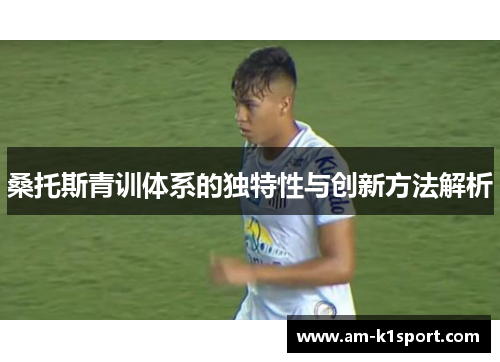 桑托斯青训体系的独特性与创新方法解析