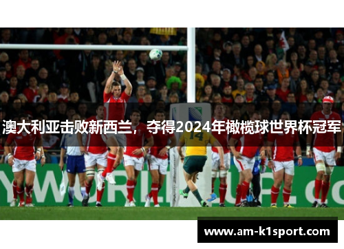 澳大利亚击败新西兰，夺得2024年橄榄球世界杯冠军
