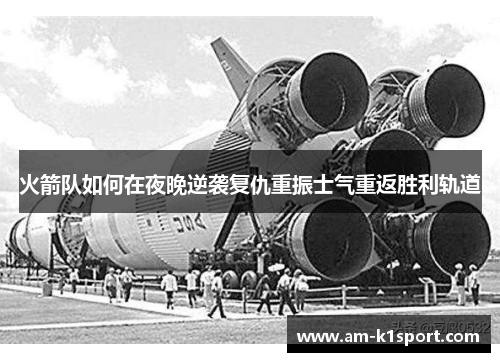 火箭队如何在夜晚逆袭复仇重振士气重返胜利轨道