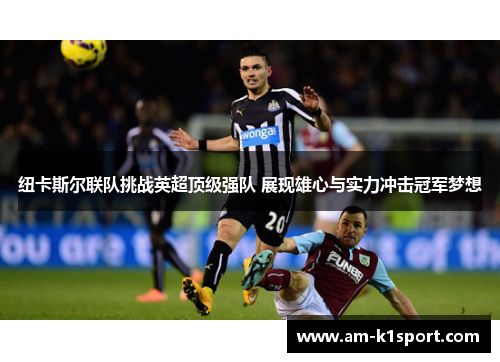 纽卡斯尔联队挑战英超顶级强队 展现雄心与实力冲击冠军梦想