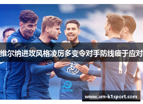 维尔纳进攻风格凌厉多变令对手防线疲于应对