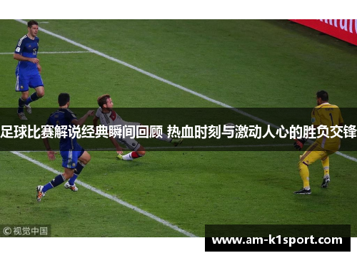 足球比赛解说经典瞬间回顾 热血时刻与激动人心的胜负交锋