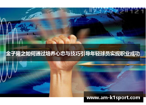 金子隆之如何通过培养心态与技巧引导年轻球员实现职业成功