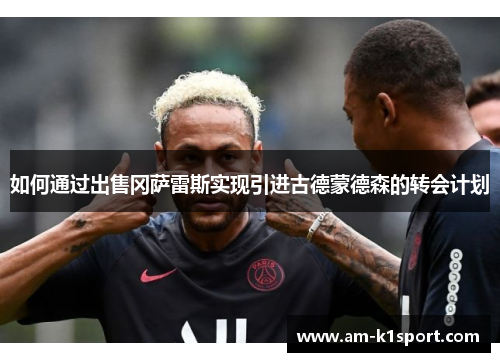 如何通过出售冈萨雷斯实现引进古德蒙德森的转会计划 如何通过出售冈萨雷斯实现引进古德蒙德森的转会计划