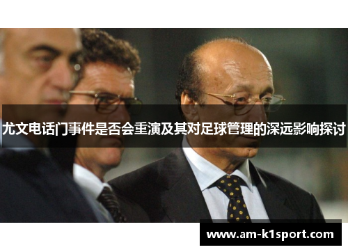 尤文电话门事件是否会重演及其对足球管理的深远影响探讨 尤文电话门事件是否会重演及其对足球管理的深远影响探讨