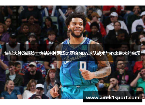 快艇大胜鹈鹕骑士终结连胜两场比赛给NBA球队战术与心态带来的启示 快艇大胜鹈鹕骑士终结连胜两场比赛给NBA球队战术与心态带来的启示