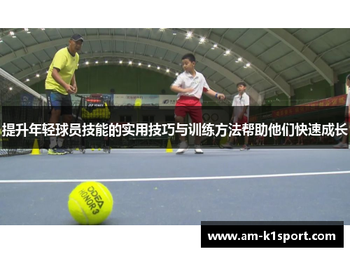 提升年轻球员技能的实用技巧与训练方法帮助他们快速成长 提升年轻球员技能的实用技巧与训练方法帮助他们快速成长