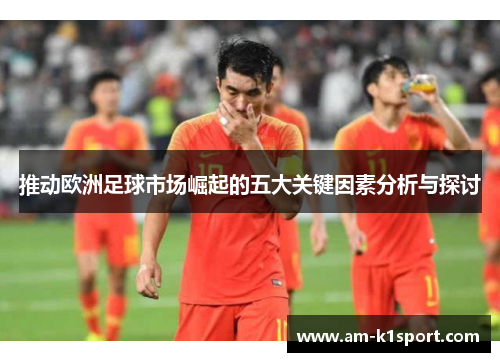 推动欧洲足球市场崛起的五大关键因素分析与探讨 推动欧洲足球市场崛起的五大关键因素分析与探讨