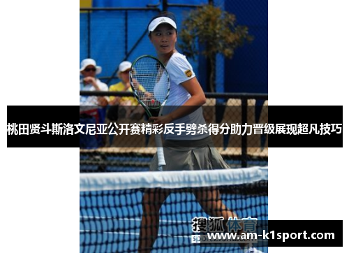 桃田贤斗斯洛文尼亚公开赛精彩反手劈杀得分助力晋级展现超凡技巧