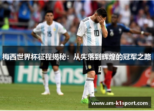 梅西世界杯征程揭秘：从失落到辉煌的冠军之路