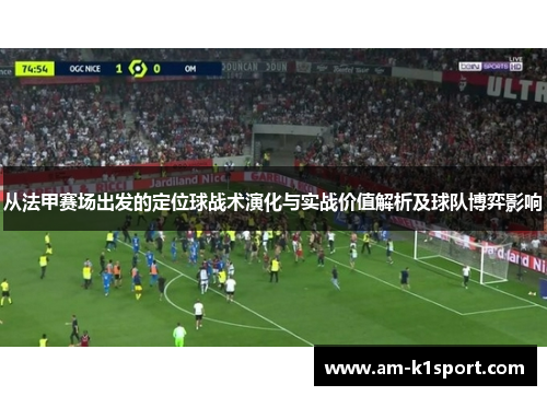 从法甲赛场出发的定位球战术演化与实战价值解析及球队博弈影响 从法甲赛场出发的定位球战术演化与实战价值解析及球队博弈影响