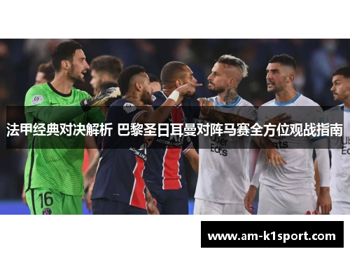 法甲经典对决解析 巴黎圣日耳曼对阵马赛全方位观战指南