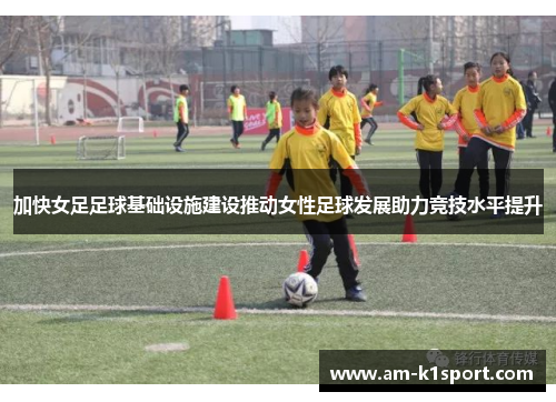 加快女足足球基础设施建设推动女性足球发展助力竞技水平提升