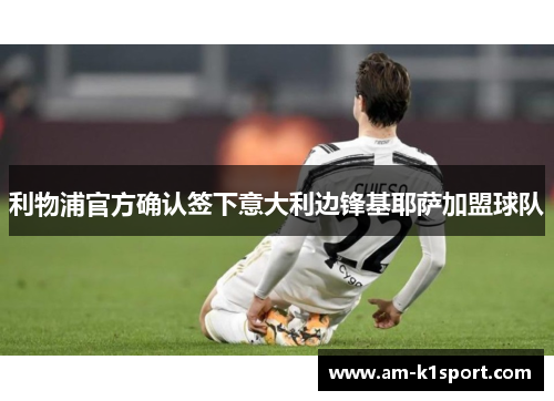 利物浦官方确认签下意大利边锋基耶萨加盟球队