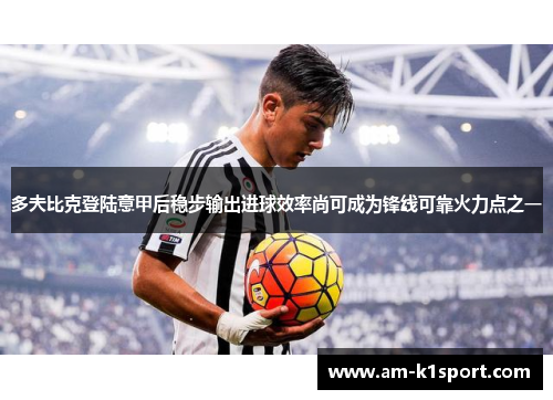 多夫比克登陆意甲后稳步输出进球效率尚可成为锋线可靠火力点之一
