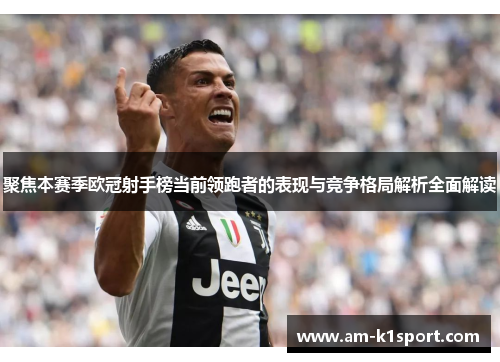 聚焦本赛季欧冠射手榜当前领跑者的表现与竞争格局解析全面解读