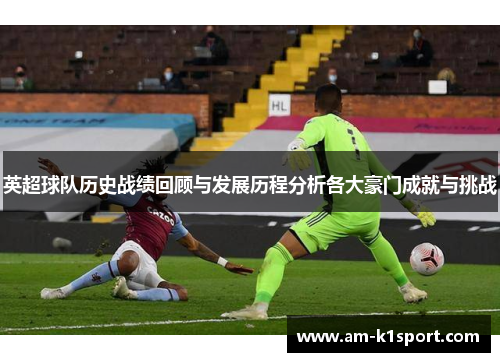 英超球队历史战绩回顾与发展历程分析各大豪门成就与挑战