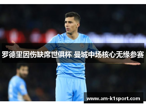 罗德里因伤缺席世俱杯 曼城中场核心无缘参赛 罗德里因伤缺席世俱杯 曼城中场核心无缘参赛